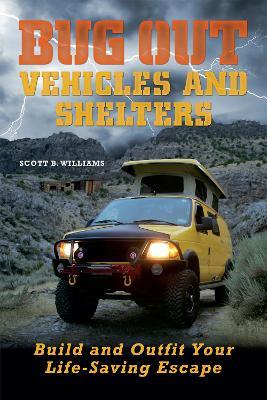 Bug Out Vehicles And Shelters: Build and Outfit Your Life-Saving Escape - Scott B. Williams - cover