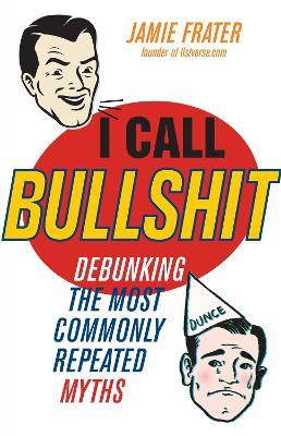 I Call Bullshit: Debunking the Most Commonly Repeated Myths - Jamie Frater - cover