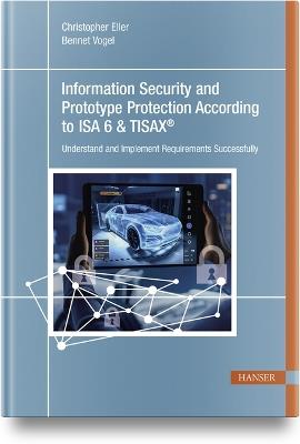 Information Security and Prototype Protection According to ISA 6 & Tisax(r): Understand and Implement Requirements Successfully - Christopher Eller - cover