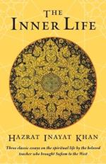 The Inner Life: Three Classic Essays on the Spiritual Life by the Beloved Teacher Who Brought Sufism to the West