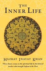 The Inner Life: Three Classic Essays on the Spiritual Life by the Beloved Teacher Who Brought Sufism to the West