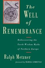 The Well of Remembrance: Rediscovering the Earth Wisdom Myths of Northern Europe