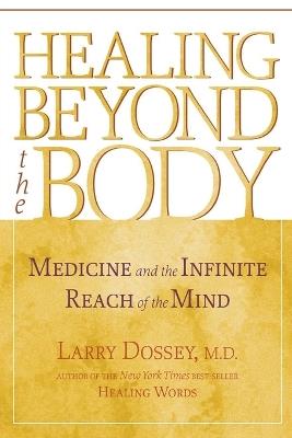 Healing beyond the Body: Medicine and the Infinite Reach of the Mind - Larry Dossey - cover