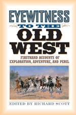 Eyewitness to the Old West: Firsthand Accounts of Exploration, Adventure, and Peril