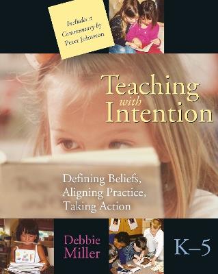 Teaching with Intention: Defining Beliefs, Aligning Practice, Taking Action, K-5 - Debbie Miller - cover