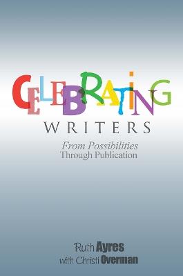Celebrating Writers: From Possibilities Through Publication - Ruth Ayres - cover