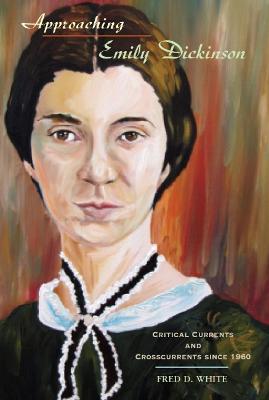Approaching Emily Dickinson: Critical Currents and Crosscurrents since 1960 - Fred D. White - cover