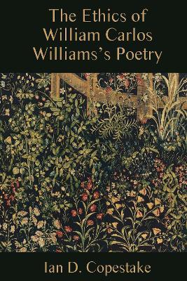 The Ethics of William Carlos Williams's Poetry - Ian D. Copestake - cover