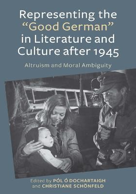 Representing the "Good German" in Literature and Culture after 1945: Altruism and Moral Ambiguity - cover