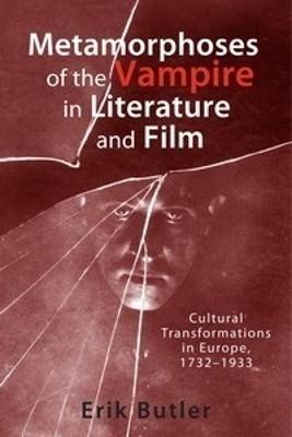 Metamorphoses of the Vampire in Literature and Film: Cultural Transformations in Europe, 1732-1933 - Erik Butler - cover