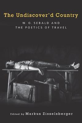 The Undiscover'd Country: W.G. Sebald and the Poetics of Travel - cover