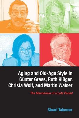 Aging and Old-Age Style in Günter Grass, Ruth Klüger, Christa Wolf, and Martin Walser: The Mannerism of a Late Period - Stuart Taberner - cover