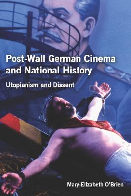 Post-Wall German Cinema and National History: Utopianism and Dissent - Mary-Elizabeth O'Brien - cover