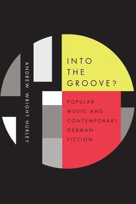 Into the Groove: Popular Music and Contemporary German Fiction - Andrew Wright Hurley - cover