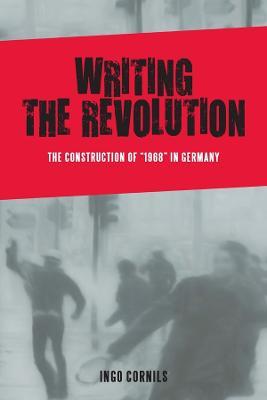 Writing the Revolution: The Construction of "1968" in Germany - Ingo Cornils - cover