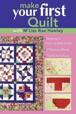Make Your First Quilt With M'liss Rae Hawley: Beginner'S Step-by-Step Guide * 9 Fabulous Blocks * Tips & Techniques - M'Liss Rae Hawley - cover