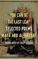 You Can Be the Last Leaf: Selected Poems - Maya Abu Al-Hayyat - cover