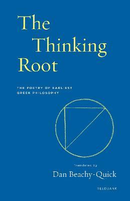 The Thinking Root: The Poetry of Earliest Greek Philosophy - Dan Beachy-Quick - cover