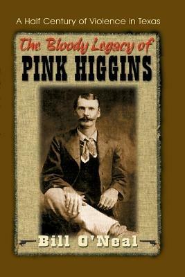 The Bloody Legacy of Pink Higgins: Half a Century of Violence in Texas - Bill O'Neal - cover