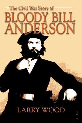 The Civil War Story of Bloody Bill Anderson - Larry Wood - cover