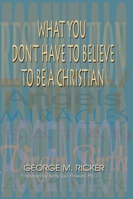 What You Don't Have to Believe to Be a Christian - George M Ricker - cover