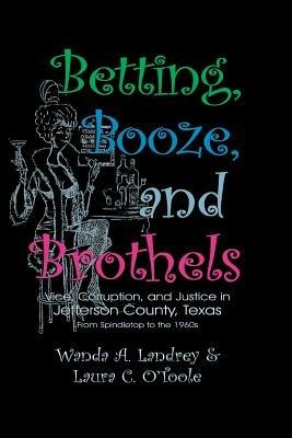 Betting Booze and Brothels: Vice, Corruption, and Justice in Jefferson County, Texas - Wanda a Landrey,Laura C O'Toole - cover