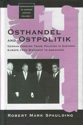 Osthandel and Ostpolitik: German Foreign Trade Policies in Eastern Europe from Bismarck to Adenauer - Robert Mark Spaulding - cover