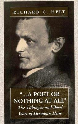 A Poet Or Nothing At All: The Tübingen and Basel Years of Herman Hesse - Richard C. Helt - cover