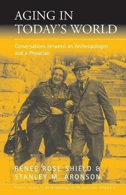 Aging in Today's World: Conversations between an Anthropologist and a Physician - Renee Rose Shield,Stanley M. Aronson - cover