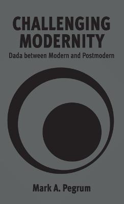 Challenging Modernity: Dada between Modern and Postmodern - Mark A. Pegrum - cover