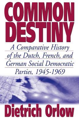 Common Destiny: A Comparative History of the Dutch, French, and German Social Democratic Parties, 1945-1969 - Dietrich Orlow - cover