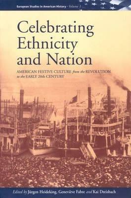 Celebrating Ethnicity and Nation: American Festive Culture from the Revolution to the Early 20th Century - cover