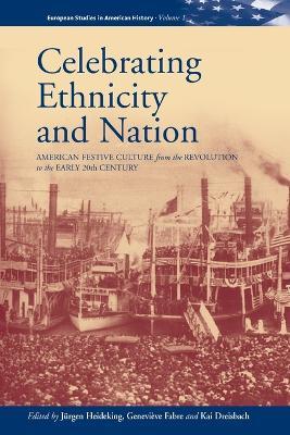 Celebrating Ethnicity and Nation: American Festive Culture from the Revolution to the Early 20th Century - cover