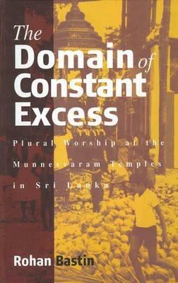 The Domain of Constant Excess: Plural Worship at the Munnesvaram Temples in Sri Lanka - Rohan Bastin - cover