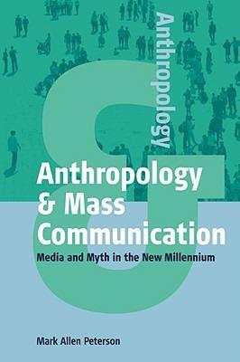 Anthropology and Mass Communication: Media and Myth in the New Millennium - Mark Allen Peterson - cover