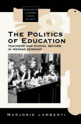 The Politics of Education: Teachers and School Reform in Weimar Germany - Marjorie Lamberti - cover
