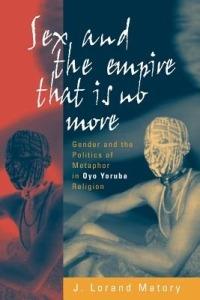 Sex and the Empire That Is No More: Gender and the Politics of Metaphor in Oyo Yoruba Religion - J. Lorand Matory - cover