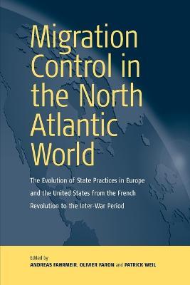 Migration Control in the North-atlantic World: The Evolution of State Practices in Europe and the United States from the French Revolution to the Inter-War Period - cover