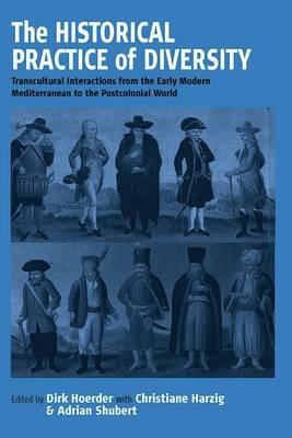 The Historical Practice of Diversity: Transcultural Interactions from the Early Modern Mediterranean to the Postcolonial World - cover