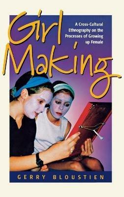 Girl Making: A Cross-Cultural Ethnography on the Processes of Growing Up Female - Gerry Bloustien - cover