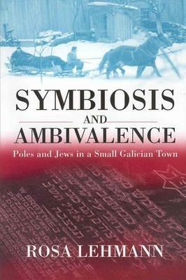 Symbiosis and Ambivalence: Poles and Jews in a Small Galician Town - Rosa Lehmann - cover