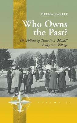 Who Owns the Past?: The Politics of Time in a 'Model' Bulgarian Village - Deema Kaneff - cover