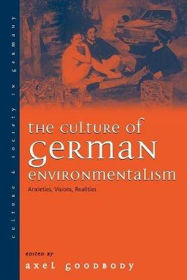 The Culture of German Environmentalism: Anxieties, Visions, Realities - cover