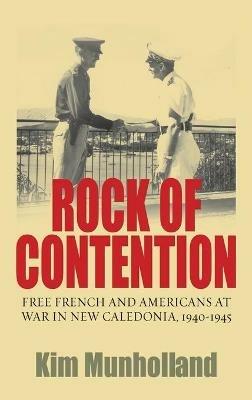Rock of Contention: Free French and Americans at War in New Caledonia, 1940-1945 - Kim Munholland - cover