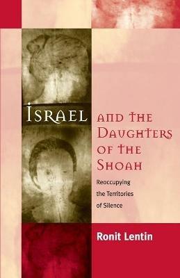 Israel and the Daughters of the Shoah: Reoccupying the Territories of Silence - Ronit Lentin - cover