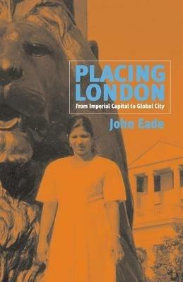 Placing London: From Imperial Capital to Global City - John Eade - cover