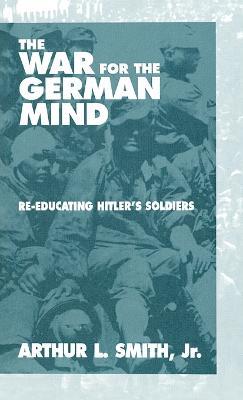 The War for the German Mind: Re-educating Hitler's Soldiers - Arthur L. Smith, Jr. - cover