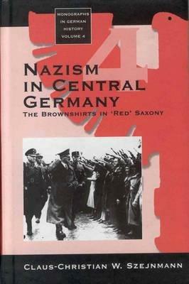 Nazism in Central Germany: The Brownshirts in 'Red' Saxony - Claus-Christian W. Szejnmann - cover