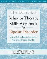 The Dialectical Behavior Therapy Skills Workbook for Bipolar Disorder: Using DBT to Regain Control of Your Emotions and Your Life - Sheri van Dijk - cover
