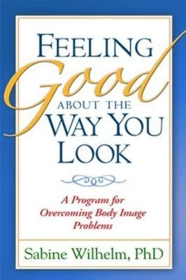 Feeling Good about the Way You Look: A Program for Overcoming Body Image Problems - Sabine Wilhelm - cover
